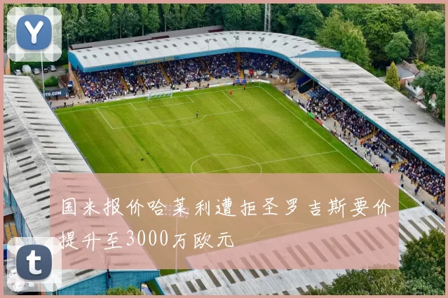 国米报价哈莱利遭拒圣罗吉斯要价提升至3000万欧元
