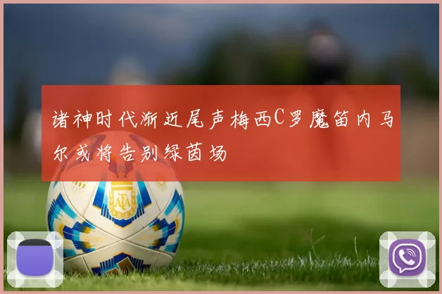 诸神时代渐近尾声梅西C罗魔笛内马尔或将告别绿茵场