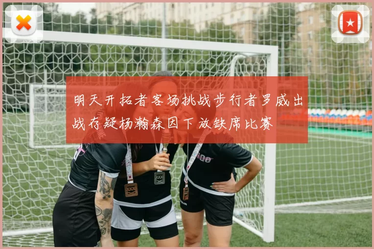 明天开拓者客场挑战步行者罗威出战存疑杨瀚森因下放缺席比赛