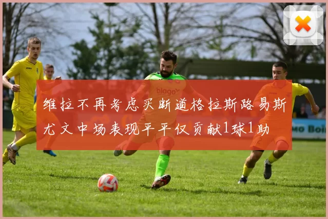 维拉不再考虑买断道格拉斯路易斯尤文中场表现平平仅贡献1球1助