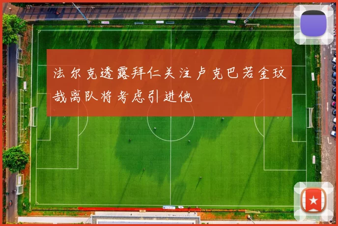 法尔克透露拜仁关注卢克巴若金玟哉离队将考虑引进他