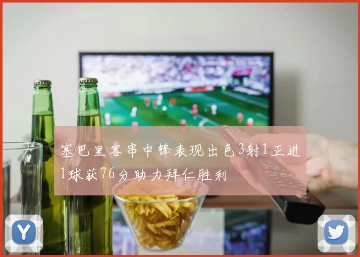 塞巴里客串中锋表现出色3射1正进1球获76分助力拜仁胜利