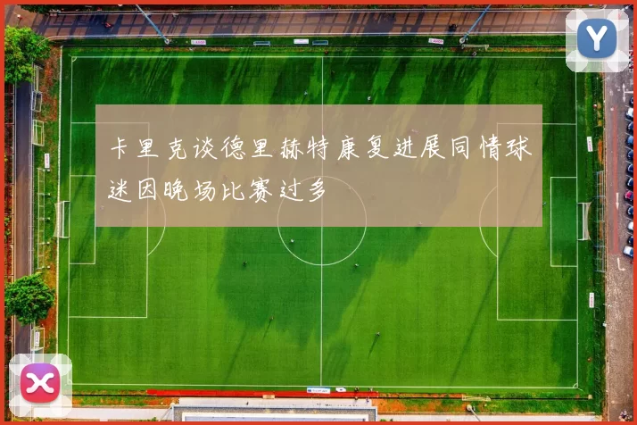 卡里克谈德里赫特康复进展同情球迷因晚场比赛过多